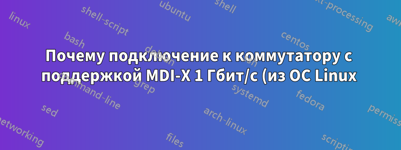 Почему подключение к коммутатору с поддержкой MDI-X 1 Гбит/с (из ОС Linux) при прямом и перекрестном кабеле отличается?