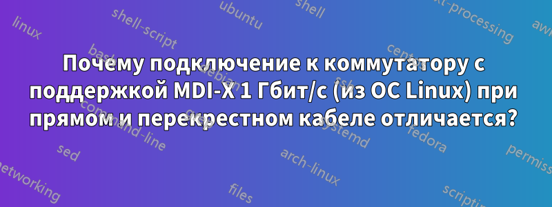 Почему подключение к коммутатору с поддержкой MDI-X 1 Гбит/с (из ОС Linux) при прямом и перекрестном кабеле отличается?