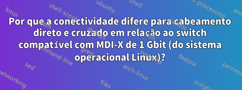 Por que a conectividade difere para cabeamento direto e cruzado em relação ao switch compatível com MDI-X de 1 Gbit (do sistema operacional Linux)?