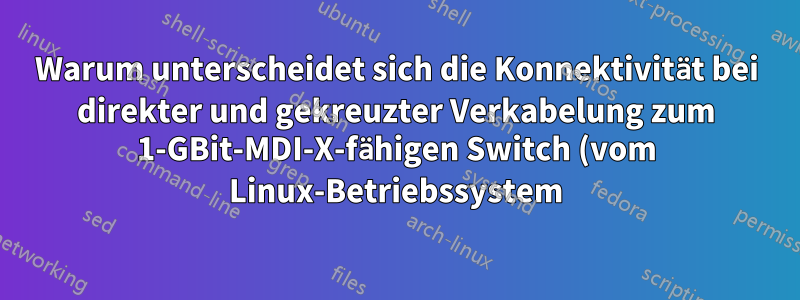Warum unterscheidet sich die Konnektivität bei direkter und gekreuzter Verkabelung zum 1-GBit-MDI-X-fähigen Switch (vom Linux-Betriebssystem)?