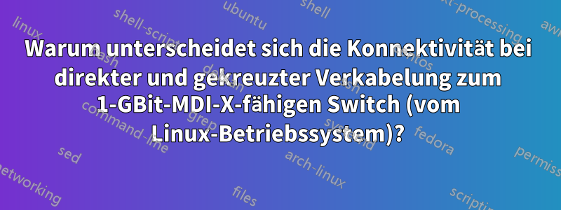 Warum unterscheidet sich die Konnektivität bei direkter und gekreuzter Verkabelung zum 1-GBit-MDI-X-fähigen Switch (vom Linux-Betriebssystem)?