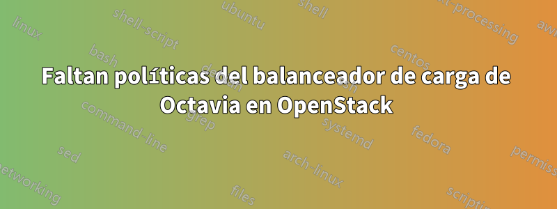 Faltan políticas del balanceador de carga de Octavia en OpenStack