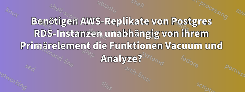 Benötigen AWS-Replikate von Postgres RDS-Instanzen unabhängig von ihrem Primärelement die Funktionen Vacuum und Analyze?