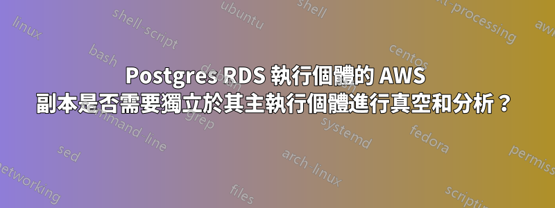 Postgres RDS 執行個體的 AWS 副本是否需要獨立於其主執行個體進行真空和分析？