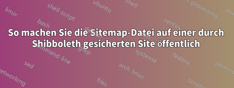 So machen Sie die Sitemap-Datei auf einer durch Shibboleth gesicherten Site öffentlich