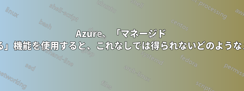 Azure、「マネージド ブート診断を有効にする」機能を使用すると、これなしでは得られないどのようなメリットがありますか?