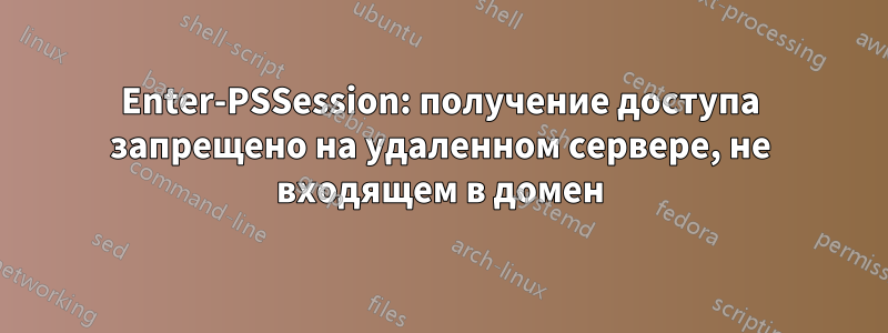 Enter-PSSession: получение доступа запрещено на удаленном сервере, не входящем в домен