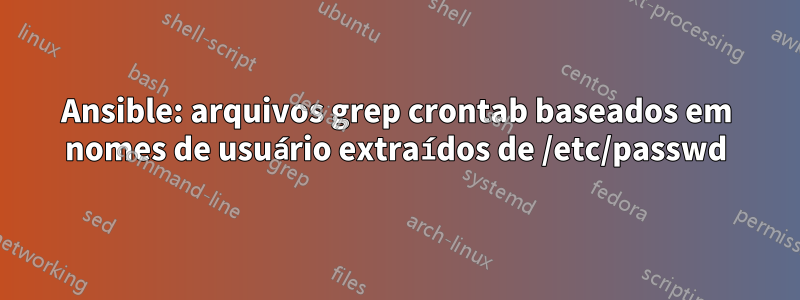 Ansible: arquivos grep crontab baseados em nomes de usuário extraídos de /etc/passwd