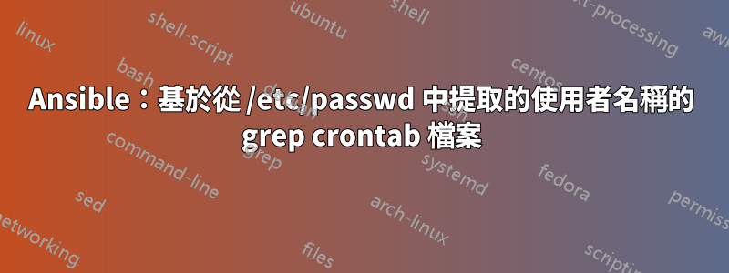 Ansible：基於從 /etc/passwd 中提取的使用者名稱的 grep crontab 檔案