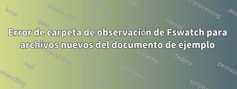 Error de carpeta de observación de Fswatch para archivos nuevos del documento de ejemplo