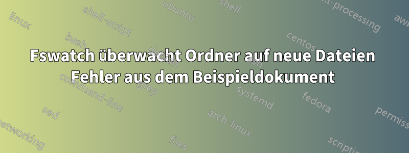 Fswatch überwacht Ordner auf neue Dateien Fehler aus dem Beispieldokument