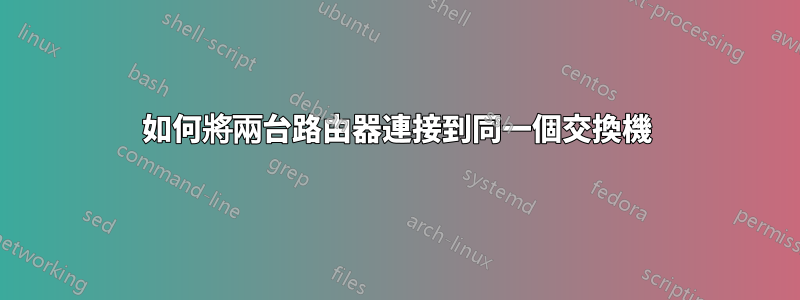 如何將兩台路由器連接到同一個交換機