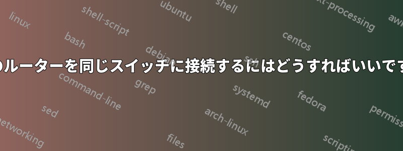 2台のルーターを同じスイッチに接続するにはどうすればいいですか