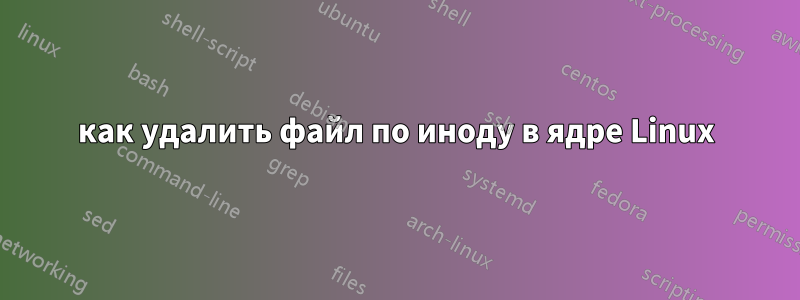 как удалить файл по иноду в ядре Linux