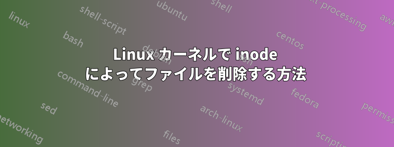 Linux カーネルで inode によってファイルを削除する方法