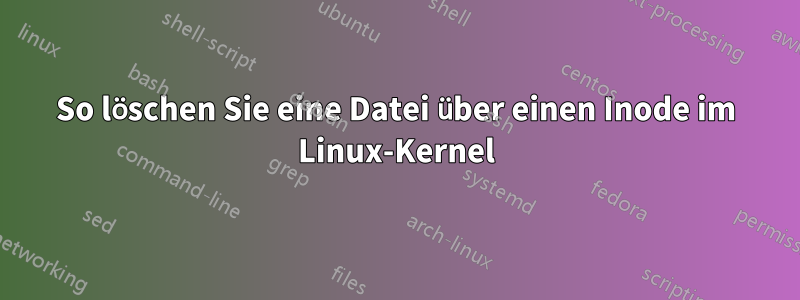 So löschen Sie eine Datei über einen Inode im Linux-Kernel