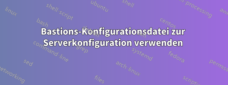 Bastions-Konfigurationsdatei zur Serverkonfiguration verwenden