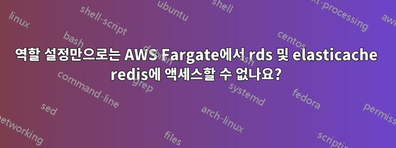 역할 설정만으로는 AWS Fargate에서 rds 및 elasticache redis에 액세스할 수 없나요?