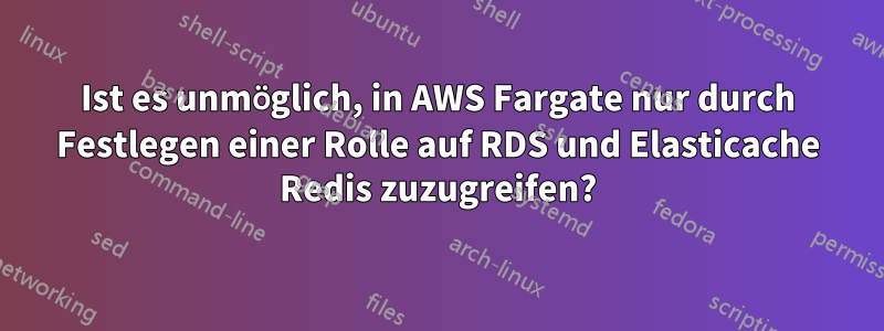 Ist es unmöglich, in AWS Fargate nur durch Festlegen einer Rolle auf RDS und Elasticache Redis zuzugreifen?