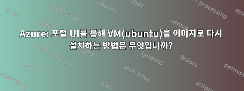 Azure: 포털 UI를 통해 VM(ubuntu)을 이미지로 다시 설치하는 방법은 무엇입니까?