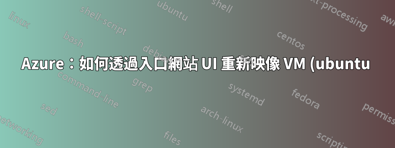 Azure:如何透過入口網站 UI 重新映像 VM (ubuntu)?