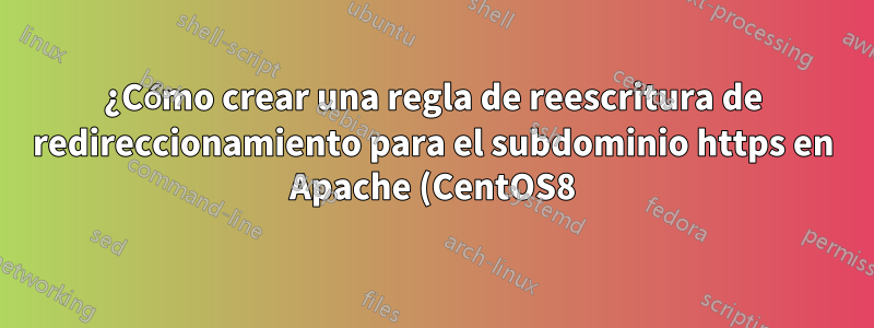 ¿Cómo crear una regla de reescritura de redireccionamiento para el subdominio https en Apache (CentOS8)?