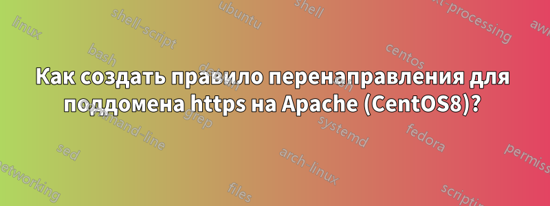 Как создать правило перенаправления для поддомена https на Apache (CentOS8)?