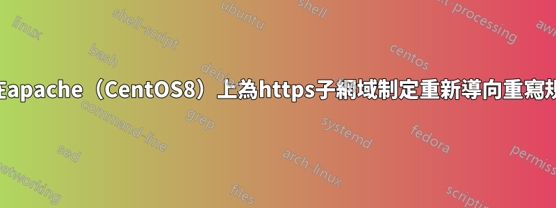 如何在apache（CentOS8）上為https子網域制定重新導向重寫規則？