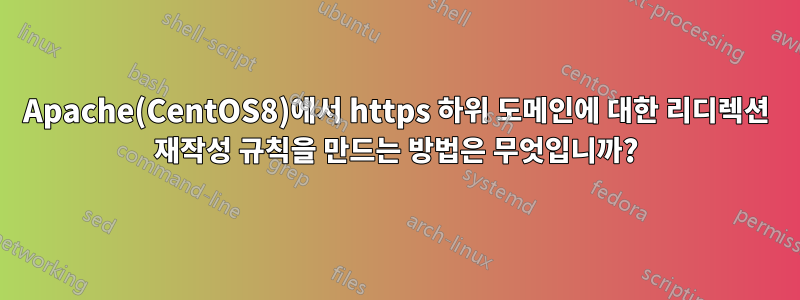 Apache(CentOS8)에서 https 하위 도메인에 대한 리디렉션 재작성 규칙을 만드는 방법은 무엇입니까?