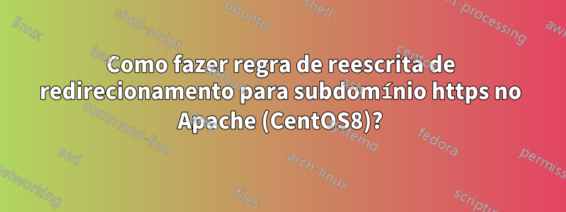 Como fazer regra de reescrita de redirecionamento para subdomínio https no Apache (CentOS8)?