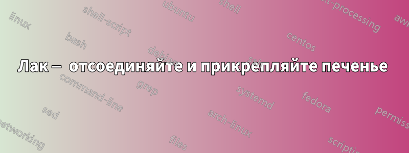 Лак — отсоединяйте и прикрепляйте печенье