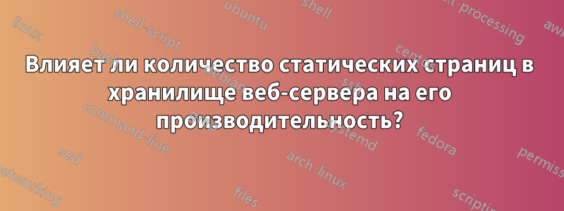 Влияет ли количество статических страниц в хранилище веб-сервера на его производительность?