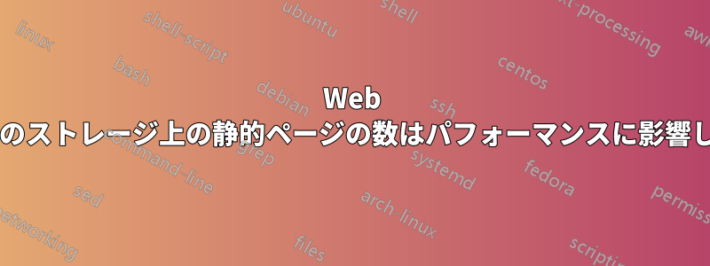 Web サーバーのストレージ上の静的ページの数はパフォーマンスに影響しますか?