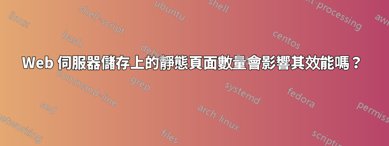 Web 伺服器儲存上的靜態頁面數量會影響其效能嗎？