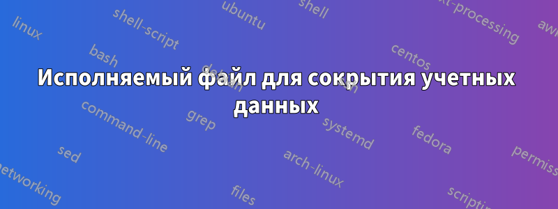 Исполняемый файл для сокрытия учетных данных