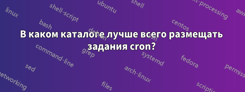 В каком каталоге лучше всего размещать задания cron?