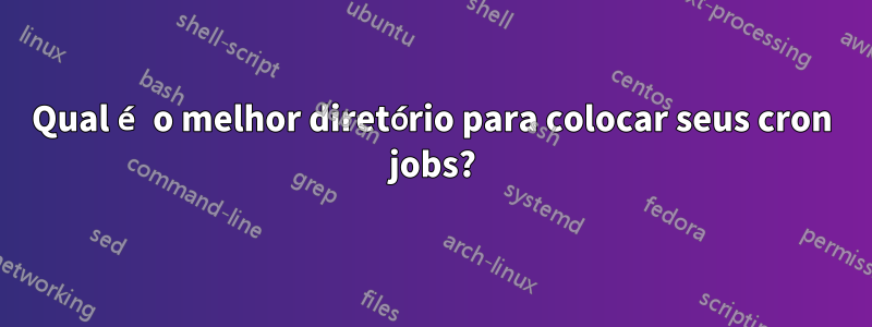 Qual é o melhor diretório para colocar seus cron jobs?