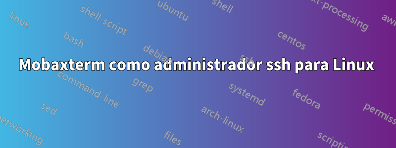 Mobaxterm como administrador ssh para Linux