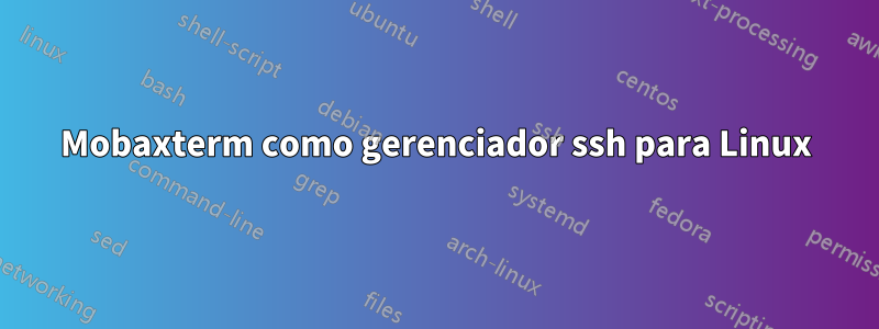 Mobaxterm como gerenciador ssh para Linux