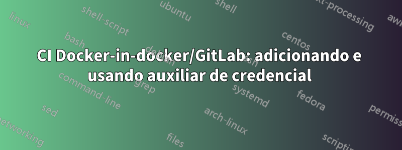 CI Docker-in-docker/GitLab: adicionando e usando auxiliar de credencial