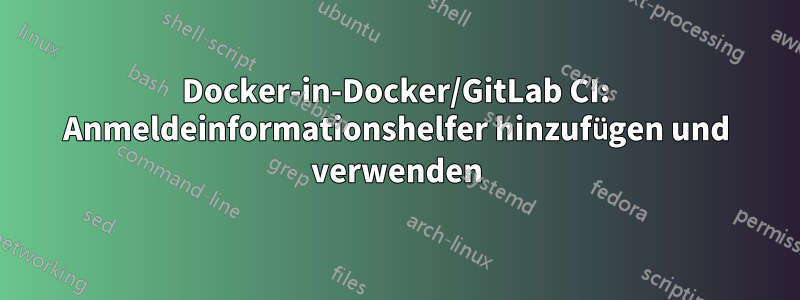 Docker-in-Docker/GitLab CI: Anmeldeinformationshelfer hinzufügen und verwenden