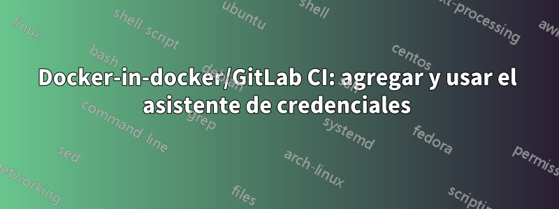 Docker-in-docker/GitLab CI: agregar y usar el asistente de credenciales