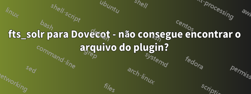 fts_solr para Dovecot - não consegue encontrar o arquivo do plugin?