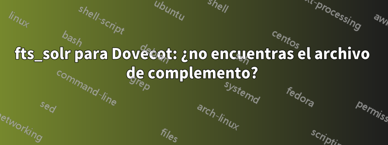 fts_solr para Dovecot: ¿no encuentras el archivo de complemento?