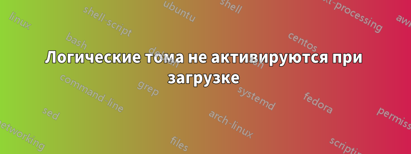 Логические тома не активируются при загрузке