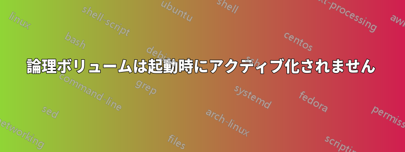 論理ボリュームは起動時にアクティブ化されません