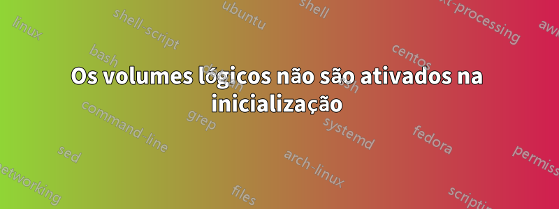 Os volumes lógicos não são ativados na inicialização