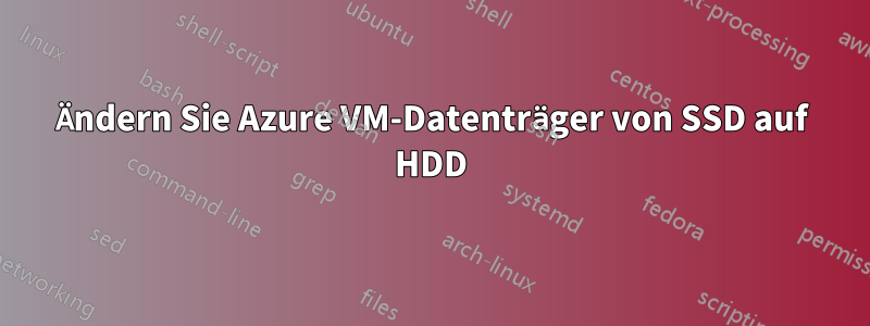 Ändern Sie Azure VM-Datenträger von SSD auf HDD