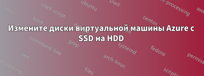 Измените диски виртуальной машины Azure с SSD на HDD