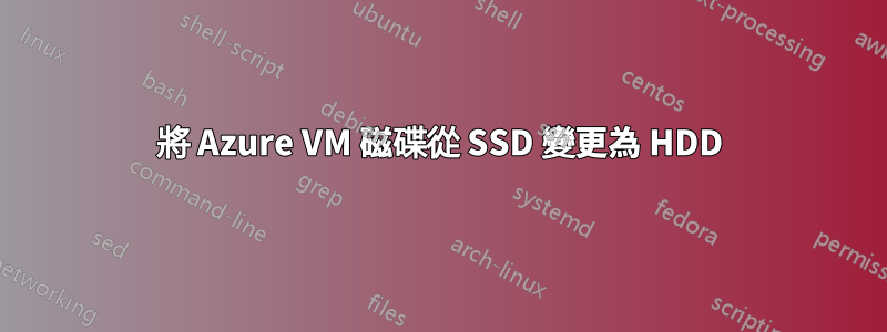 將 Azure VM 磁碟從 SSD 變更為 HDD